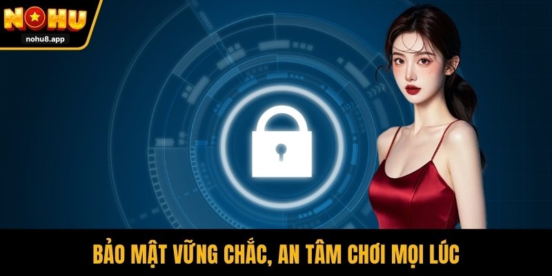 Bảo mật vững chắc, an tâm chơi mọi lúc