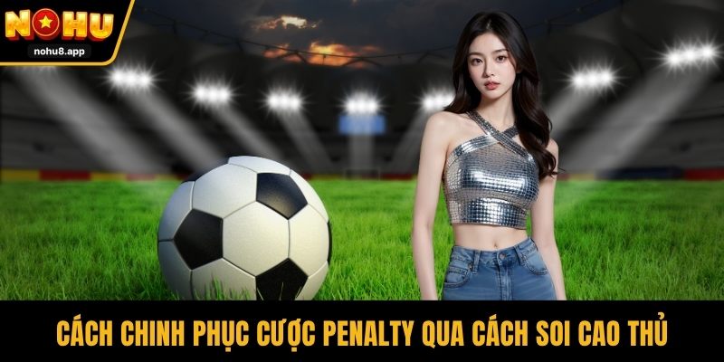 Cách chinh phục cược Penalty qua cách soi cao thủ