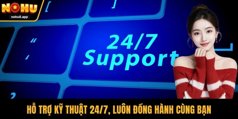Hỗ trợ kỹ thuật 24/7, luôn đồng hành cùng bạn