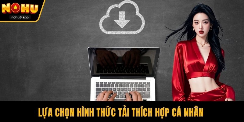 Lựa chọn hình thức tải thích hợp cá nhân
