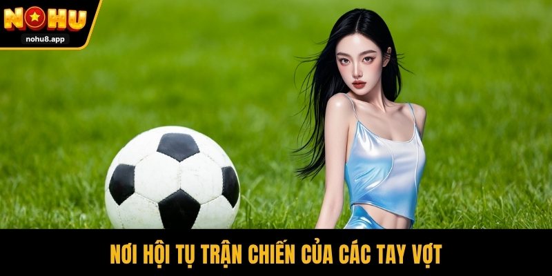 Nơi hội tụ trận chiến của các tay vợt