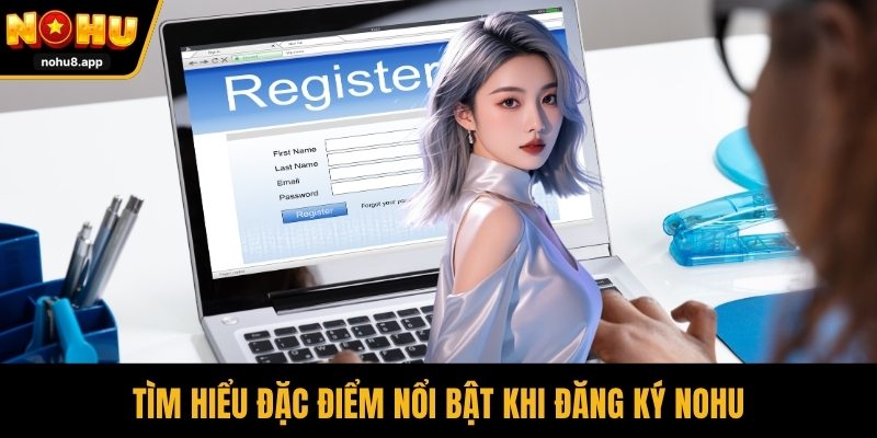 Tìm hiểu đặc điểm nổi bật khi đăng ký NOHU