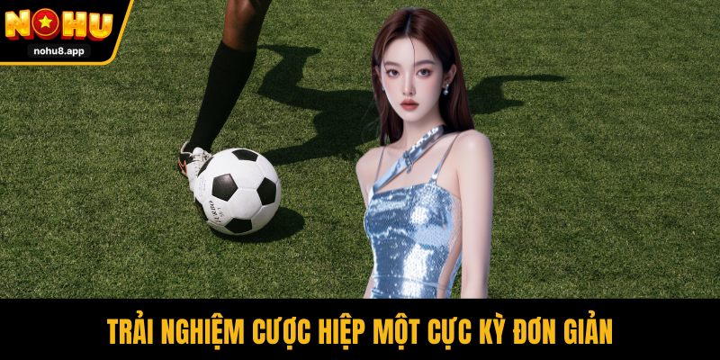 Trải nghiệm cược hiệp một cực kỳ đơn giản