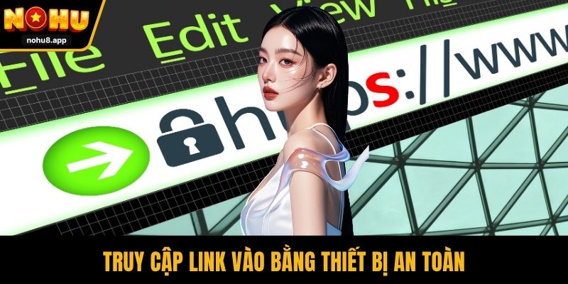 Truy cập link vào bằng thiết bị an toàn